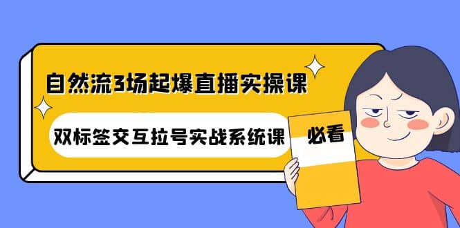 自然流3场起爆直播实操课：双标签交互拉号实战系统课-博学库