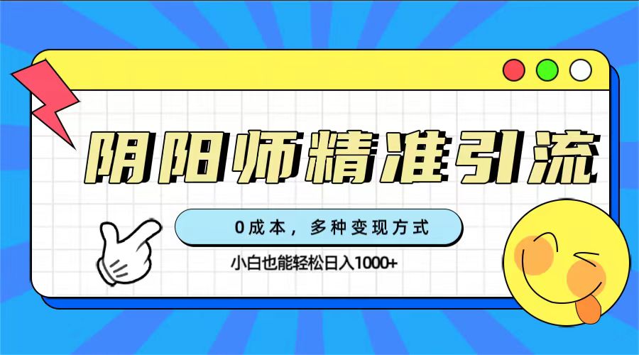 0成本阴阳师精准引流，多种变现方式，小白也能轻松日入1000+-博学库
