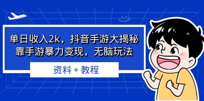 单日收入2k，抖音手游大揭秘，靠手游暴力变现，无脑玩法 资料＋教程-博学库