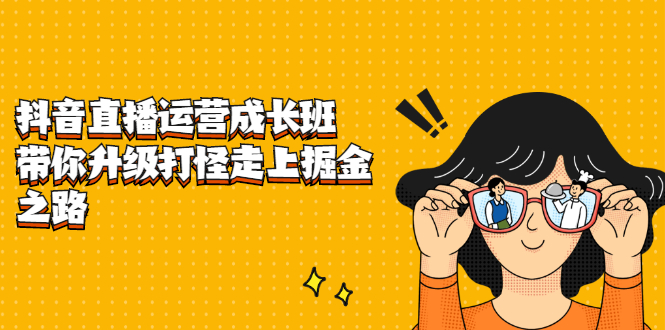 抖音直播运营成长班，带你升级打怪走上掘金之路-博学库
