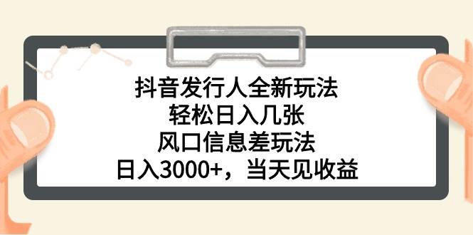 抖音发行人全新玩法，轻松日入几张，风口信息差玩法，日入3000+，当天…-博学库