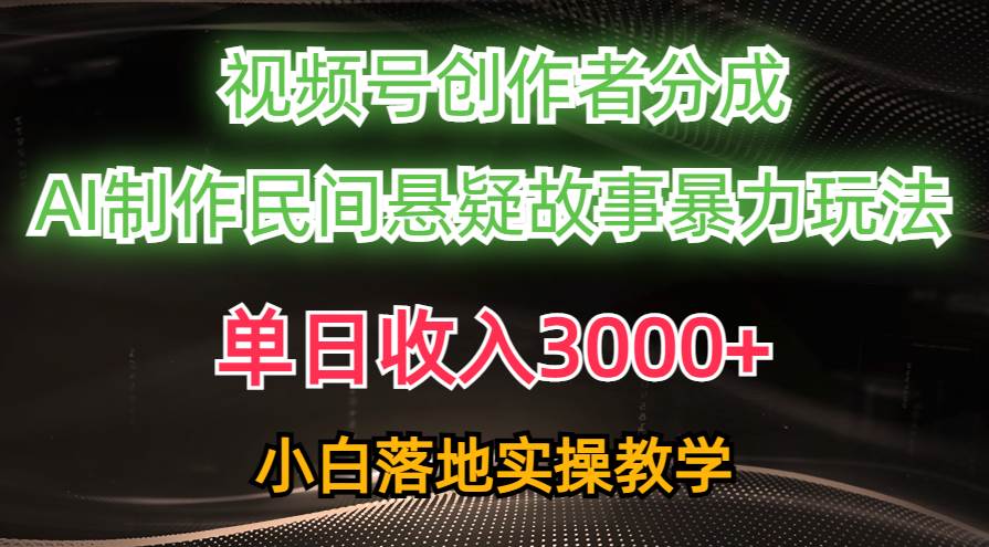 单日收入3000+，视频号创作者分成，AI创作民间悬疑故事，条条爆流-博学库