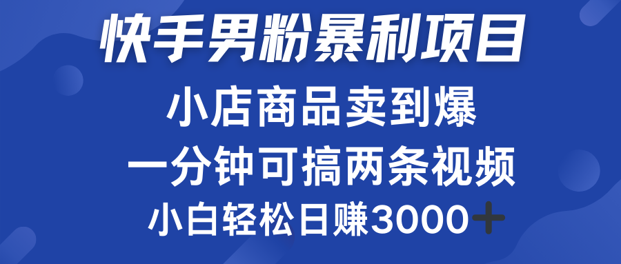 快手男粉必做项目，小店商品简直卖到爆，小白轻松也可日赚3000＋-博学库