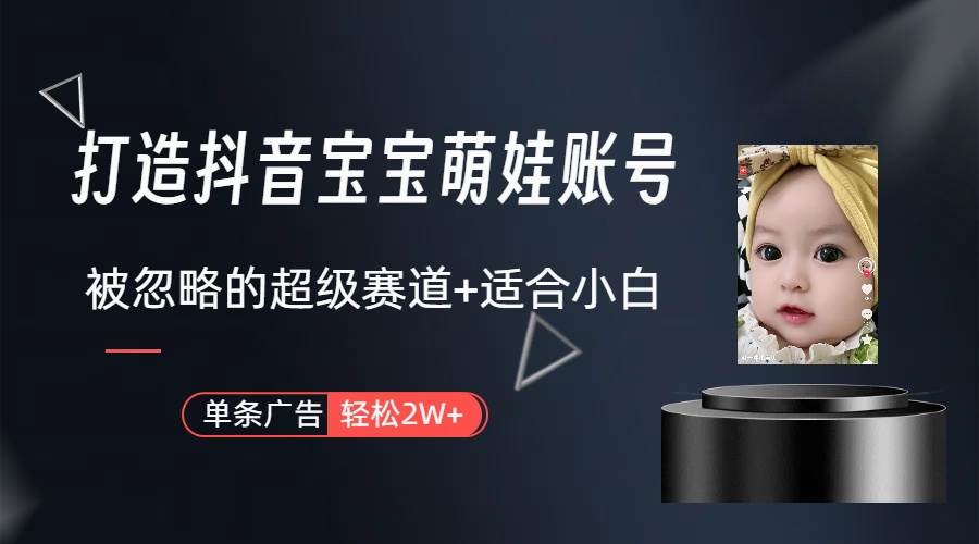 打造抖音宝宝账号，一条广告2W，大部分人忽略的超级赛道（教程+素材+软件）-博学库