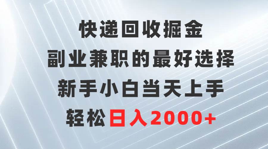 快递回收掘金，副业兼职的最好选择，新手小白当天上手，轻松日入2000+-博学库