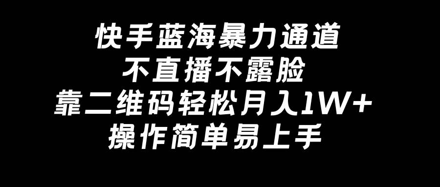 快手蓝海暴力通道，不直播不露脸，靠二维码轻松月入1W+，操作简单易上手-博学库