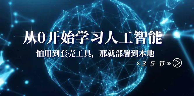 从0开始学习人工智能：怕用到套壳工具，那就部署到本地（35节课）-博学库