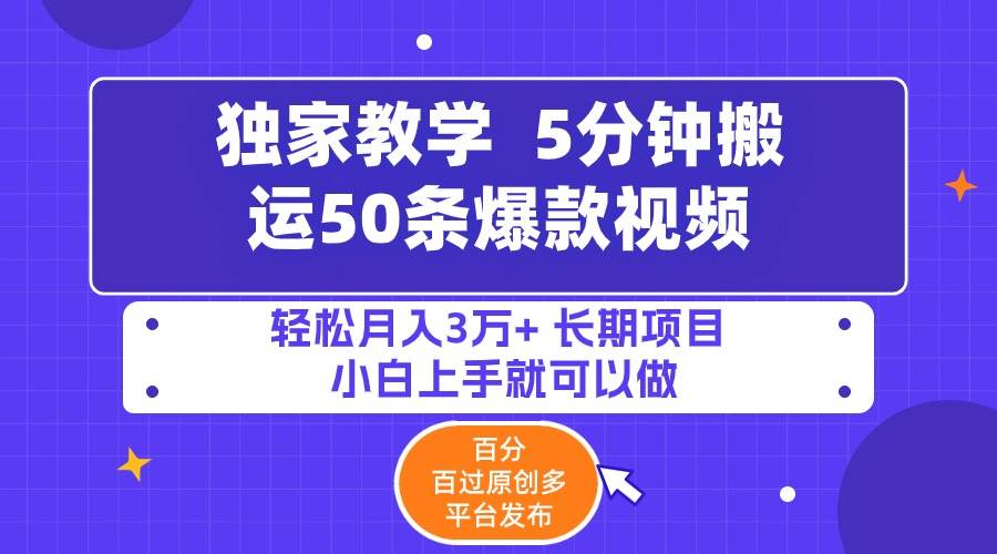 5分钟搬运50条爆款视频!百分 百过原创，多平台发布，轻松月入3万+ 长期…-博学库