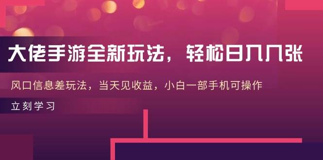 大佬手游全新玩法，轻松日入几张，风口信息差玩法，当天见收益，小白一…-博学库