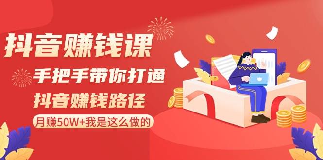 抖音赚钱课-手把手带你打通抖音赚钱路径：月赚50W+我是这么做的！-博学库
