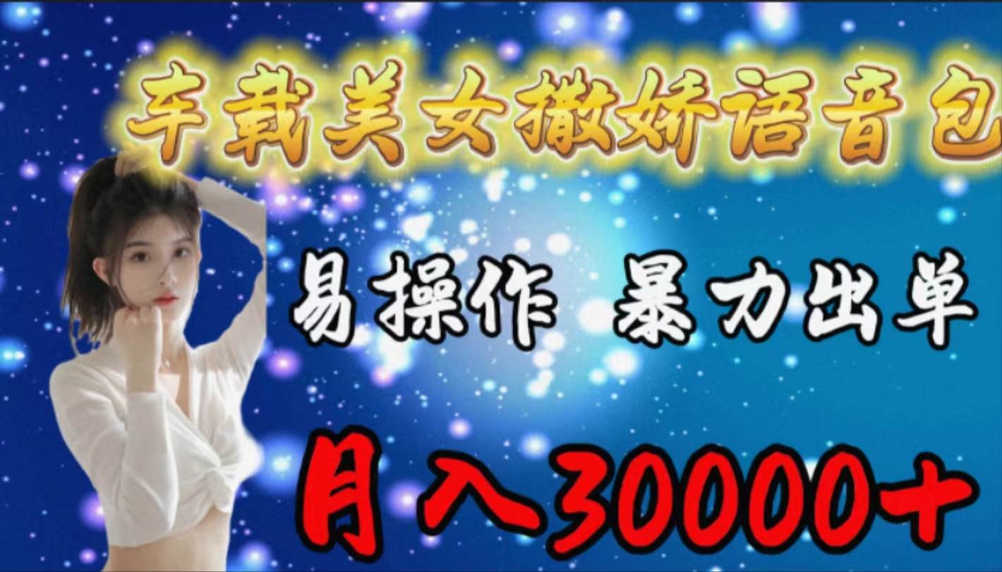 车载女生撒娇语音包，易操作，暴力出单，月入30000+-博学库