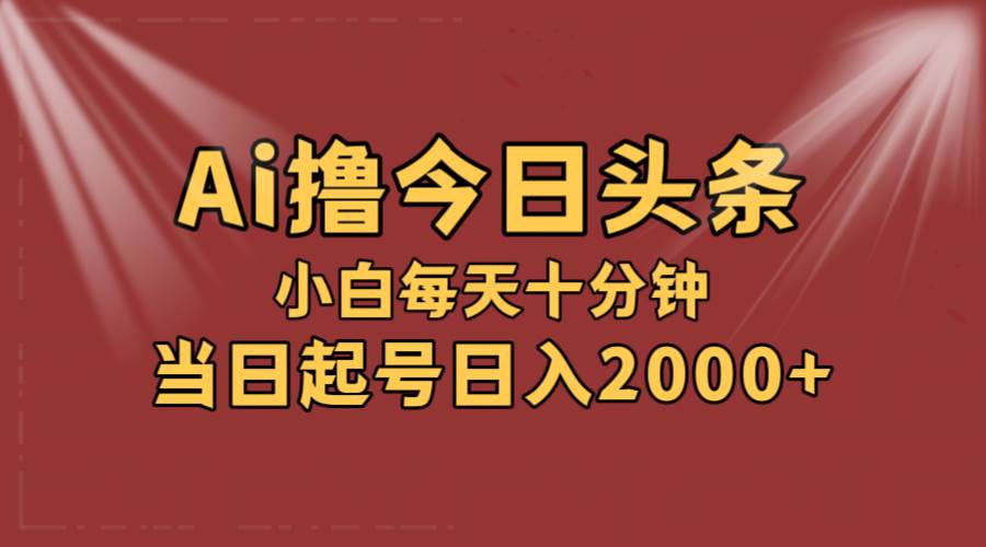 AI撸爆款头条，当天起号，可矩阵，第二天见收益，小白无脑轻松日入2000+-博学库