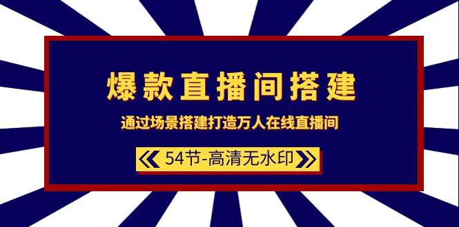 爆款直播间-搭建：通过场景搭建-打造万人在线直播间（54节-高清无水印）-博学库