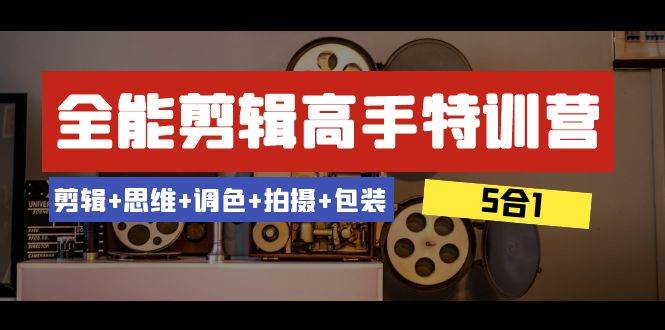 全能剪辑-高手特训营：剪辑+思维+调色+拍摄+包装（5合1）53节课-博学库