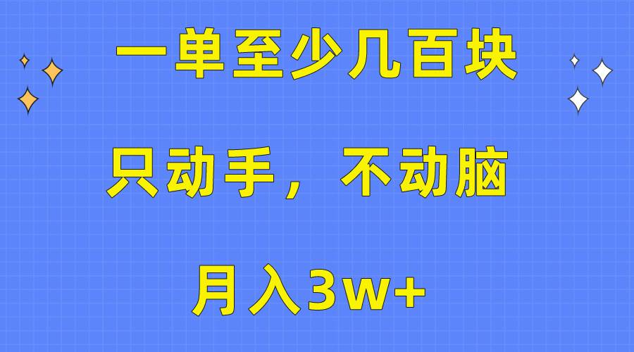 一单至少几百块，只动手不动脑，月入3w+。看完就能上手，保姆级教程-博学库
