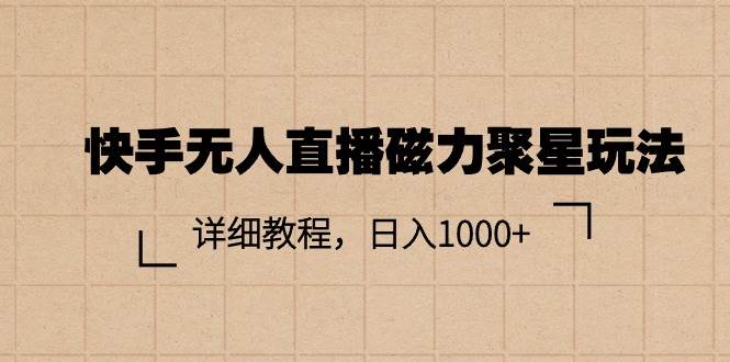 快手无人直播磁力聚星玩法，详细教程，日入1000+-博学库