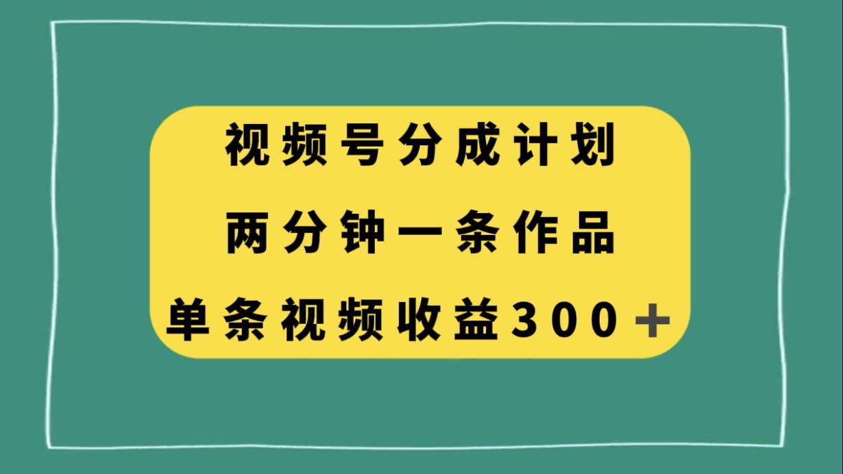 视频号分成计划，两分钟一条作品，单视频收益300+-博学库