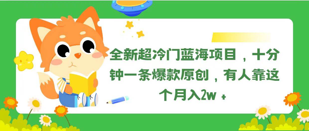 全新超冷门蓝海项目，十分钟一条爆款原创，有人靠这个月入2w＋-博学库