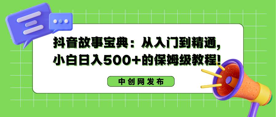 抖音故事宝典：从入门到精通，小白日入500+的保姆级教程！-博学库