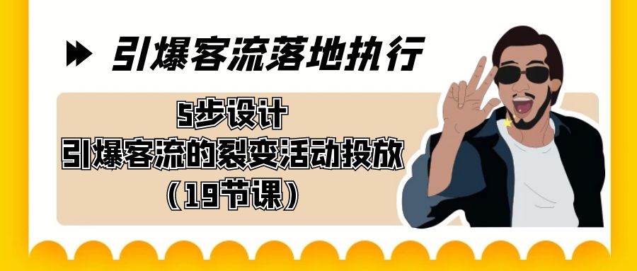 引爆-客流落地执行，5步设计引爆客流的裂变活动投放（19节课）-博学库