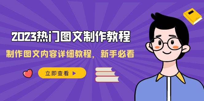 2023热门图文-制作教程，制作图文内容详细教程，新手必看（30节课）-博学库