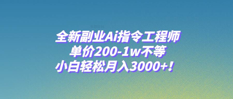 全新副业Ai指令工程师，单价200-1w不等，小白轻松月入3000+！-博学库