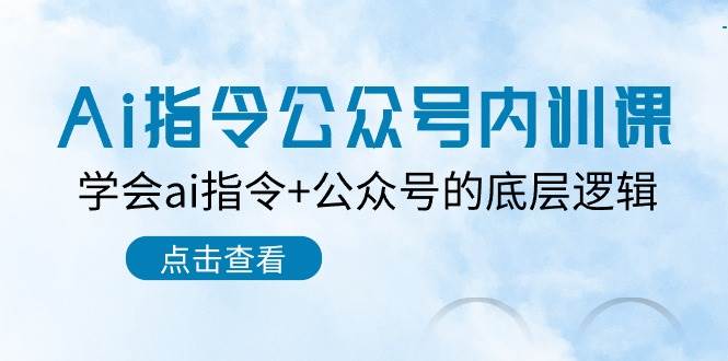 Ai指令-公众号内训课：学会ai指令+公众号的底层逻辑（7节课）-博学库