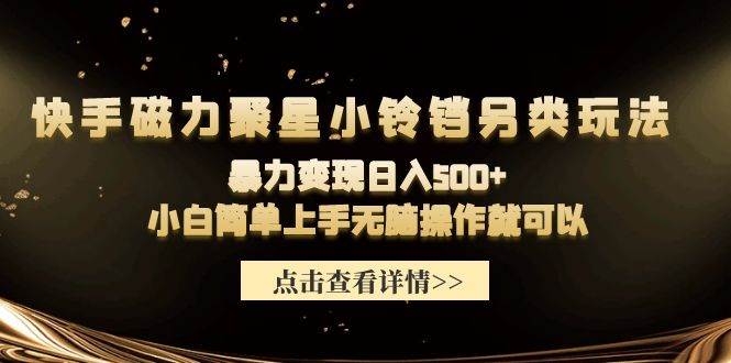 快手磁力聚星小铃铛另类玩法，暴力变现日入500+小白简单上手无脑操作就可以-博学库