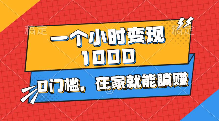一个小时就能变现1000+，0门槛，在家一部手机就能躺赚-博学库