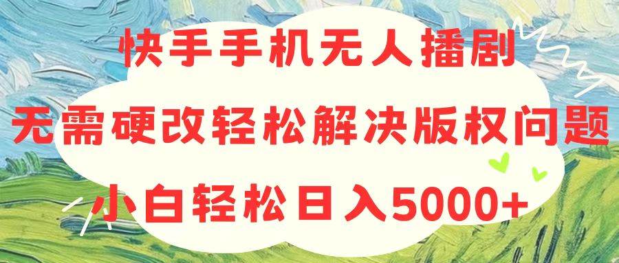 快手手机无人播剧，无需硬改，轻松解决版权问题，小白轻松日入5000+-博学库