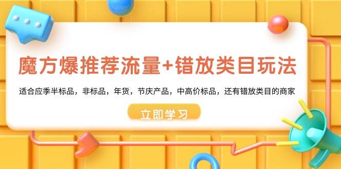 魔方·爆推荐流量+错放类目玩法：适合应季半标品，非标品，年货，节庆产品，中高价标品-博学库