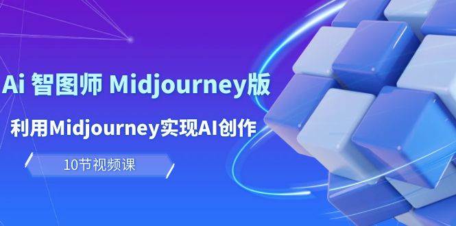 玩赚Ai 智图师 Midjourney版：利用Midjourney实现AI创作及变现（10节课）-博学库