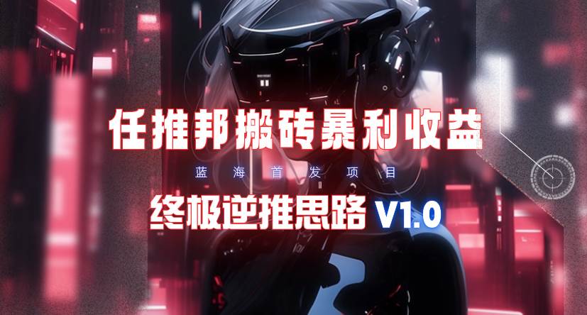 【限时蓝海】任推邦搬砖暴利吃收益_终极逆推思路V1.0-博学库