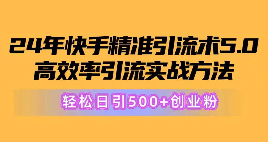 24年快手精准引流术5.0，高效率引流实战方法，轻松日引500+创业粉-博学库