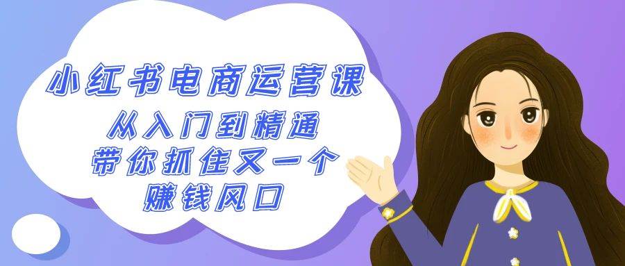 2024小红书-电商运营课，从入门到精通，带你抓住又一个赚钱风口（50节课）-博学库