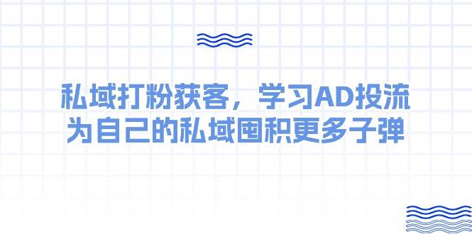 某收费课：私域打粉获客，学习AD投流，为自己的私域囤积更多子弹-博学库