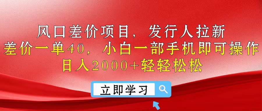 风口差价项目，发行人拉新，差价一单40，小白一部手机即可操作，日入20…-博学库