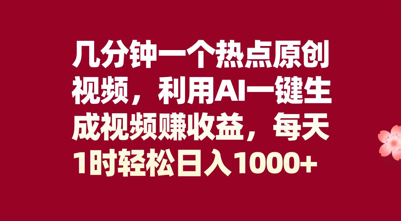 几分钟一个热点原创视频，利用AI一键生成视频赚收益，每天1时轻松日入1000+-博学库