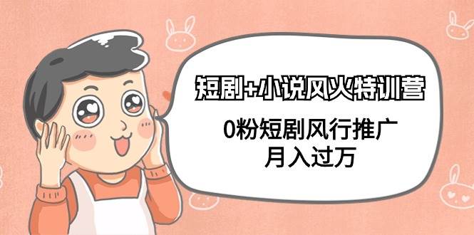 短剧+小说风火特训营，0粉短剧风行推广，月入过万（102节课）-博学库