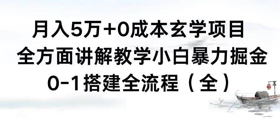 月入5万+0成本玄学项目，全方面讲解教学，0-1搭建全流程（全）小白暴力掘金-博学库