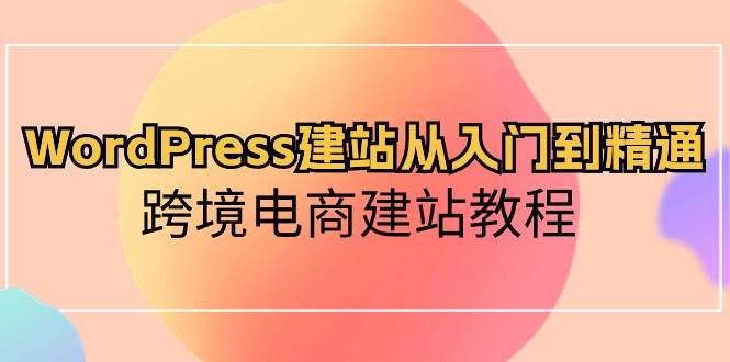 WordPress建站从入门到精通，跨境电商建站教程-博学库
