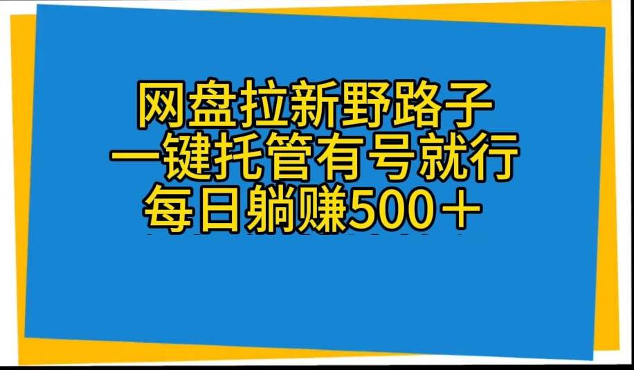 网盘拉新野路子，一键托管有号就行，全自动代发视频，每日躺赚500＋-博学库
