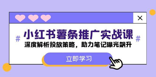 小红书-薯 条 推 广 实战课：深度解析投放策略，助力笔记曝光飙升-博学库