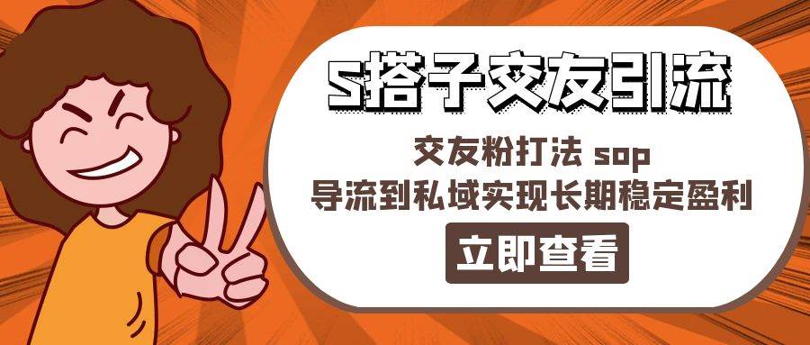 某收费888-S搭子交友引流，交友粉打法 sop，导流到私域实现长期稳定盈利-博学库