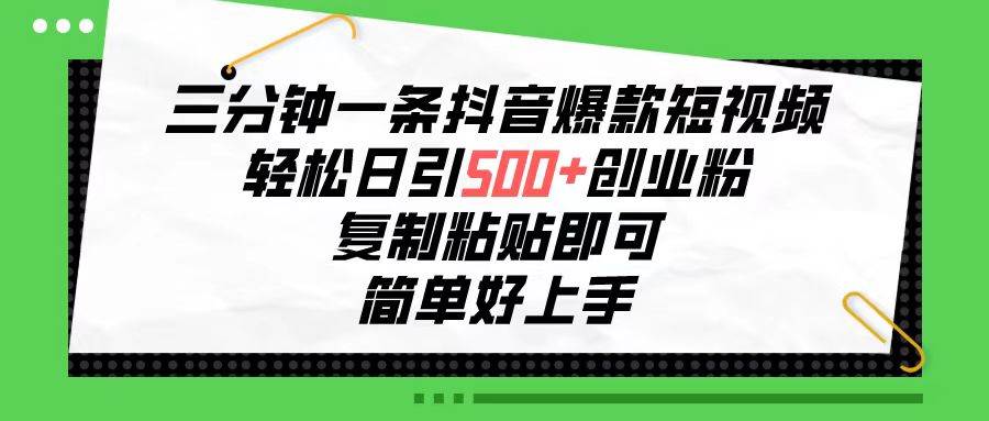 三分钟一条抖音爆款短视频，轻松日引500+创业粉，复制粘贴即可，简单好…-博学库