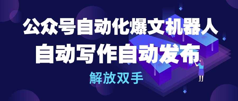 公众号流量主自动化爆文机器人，自动写作自动发布，解放双手-博学库