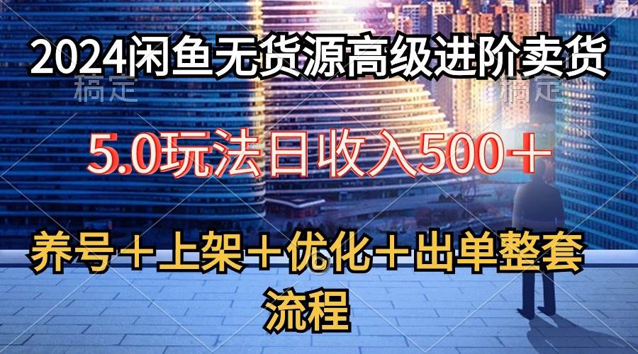 2024闲鱼无货源高级进阶卖货5.0，养号＋选品＋上架＋优化＋出单整套流程-博学库