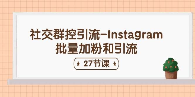 社交群控引流-Instagram批量加粉和引流（27节课）-博学库
