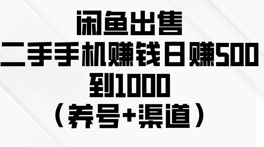 闲鱼出售二手手机赚钱，日赚500到1000（养号+渠道）-博学库