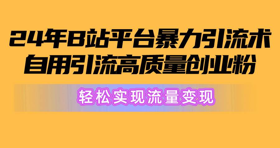 2024年B站平台暴力引流术，自用引流高质量创业粉，轻松实现流量变现！-博学库